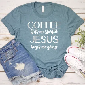 Coffee Gets Me Started - Jesus Keeps Me Going T Shirt - Christian Shirt- Jesus T Shirt - Blessed T Shirt