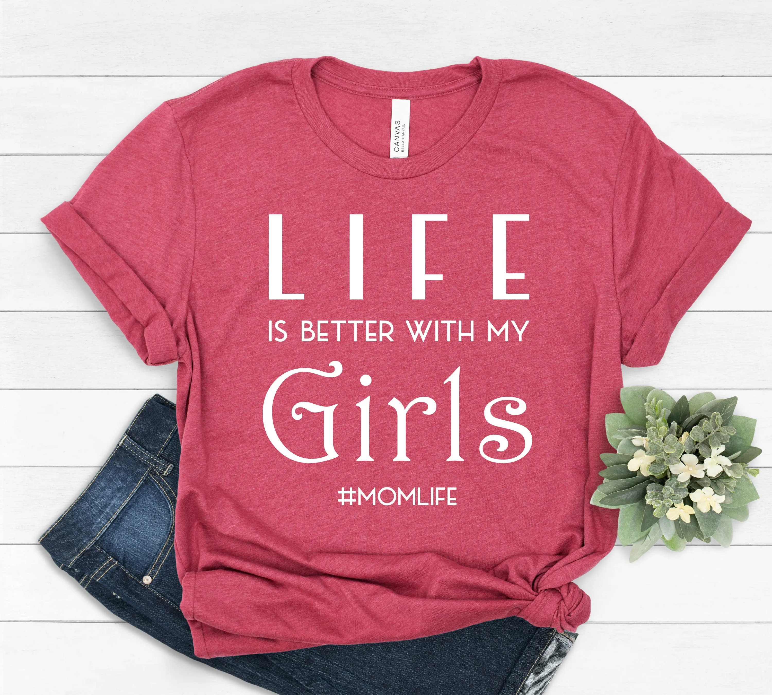 Life is Better with my Girls - Mom Life - Mother's Day Gift