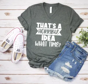 That's A Horrible Idea - What Time? T Shirt - Funny Sarcastic T Shirt - Humor Shirt